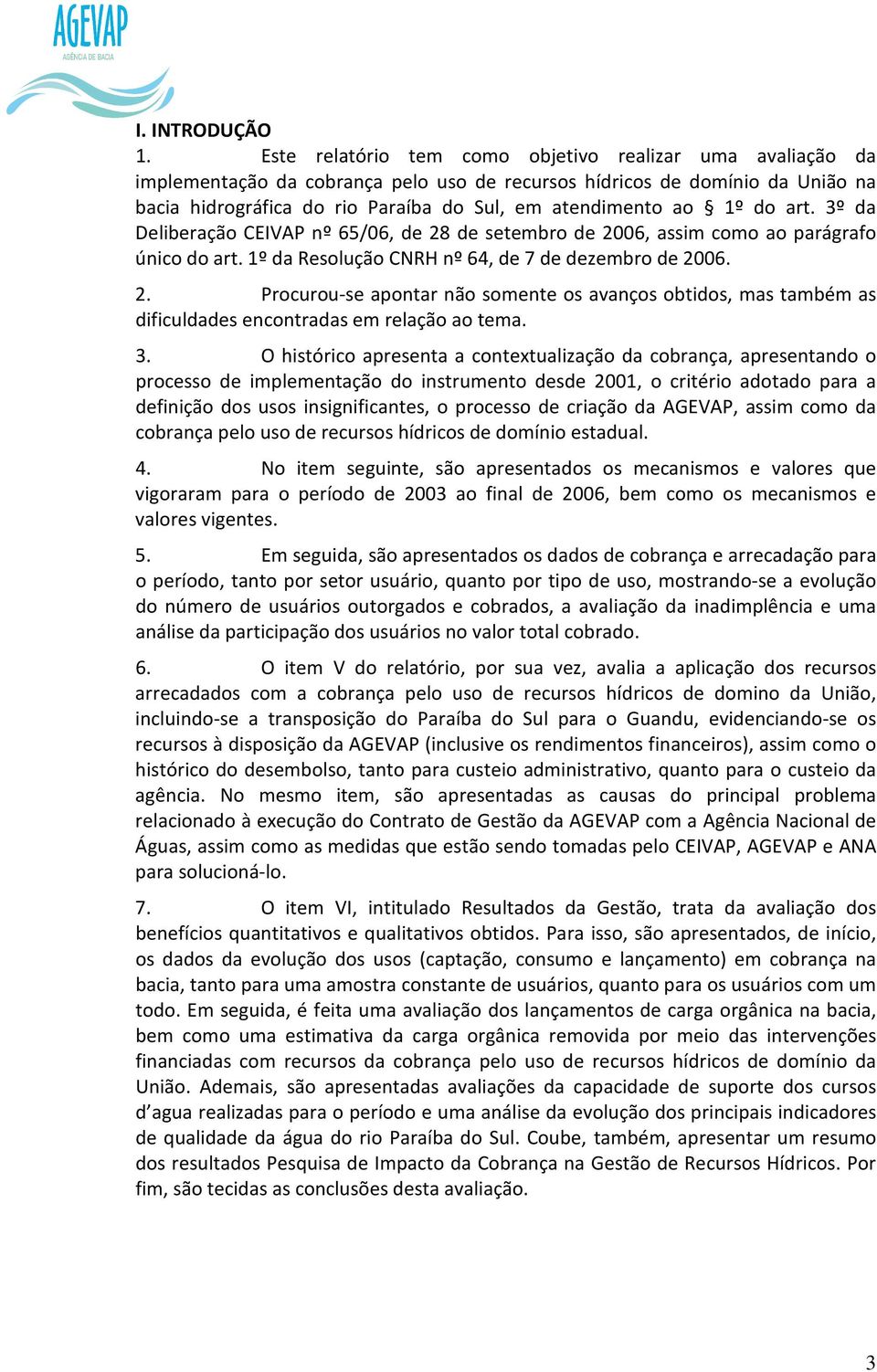 1º do art. 3º da Deliberação CEIVAP nº 65/06, de 28 de setembro de 2006, assim como ao parágrafo único do art. 1º da Resolução CNRH nº 64, de 7 de dezembro de 2006. 2. Procurou-se apontar não somente os avanços obtidos, mas também as dificuldades encontradas em relação ao tema.