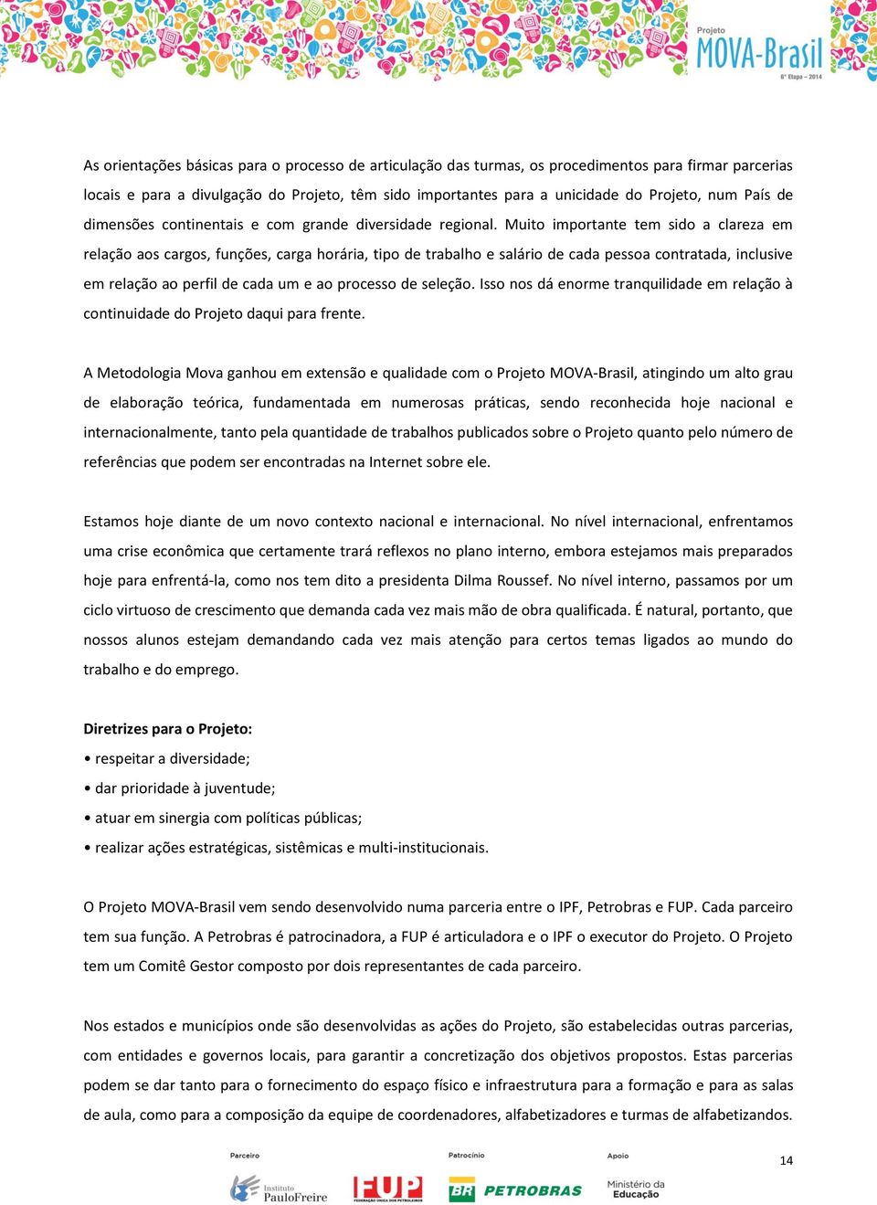 Muito importante tem sido a clareza em relação aos cargos, funções, carga horária, tipo de trabalho e salário de cada pessoa contratada, inclusive em relação ao perfil de cada um e ao processo de