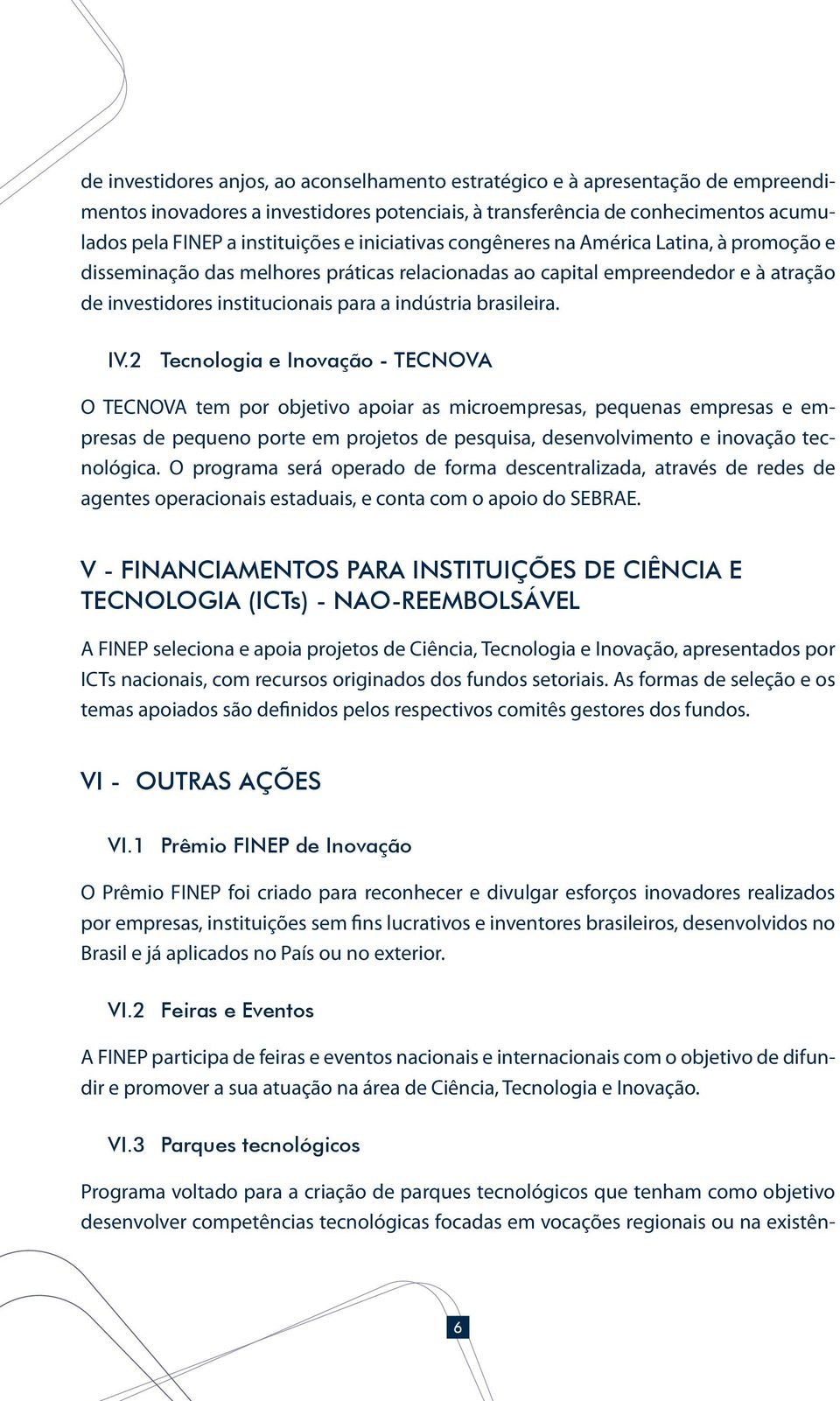 IV.2 Tecnologia e Inovação - TECNOVA O TECNOVA tem por objetivo apoiar as microempresas, pequenas empresas e empresas de pequeno porte em projetos de pesquisa, desenvolvimento e inovação tecnológica.