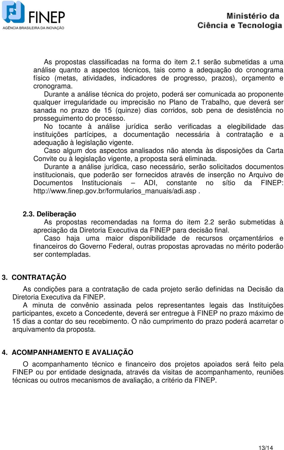 Durante a análise técnica do projeto, poderá ser comunicada ao proponente qualquer irregularidade ou imprecisão no Plano de Trabalho, que deverá ser sanada no prazo de 15 (quinze) dias corridos, sob