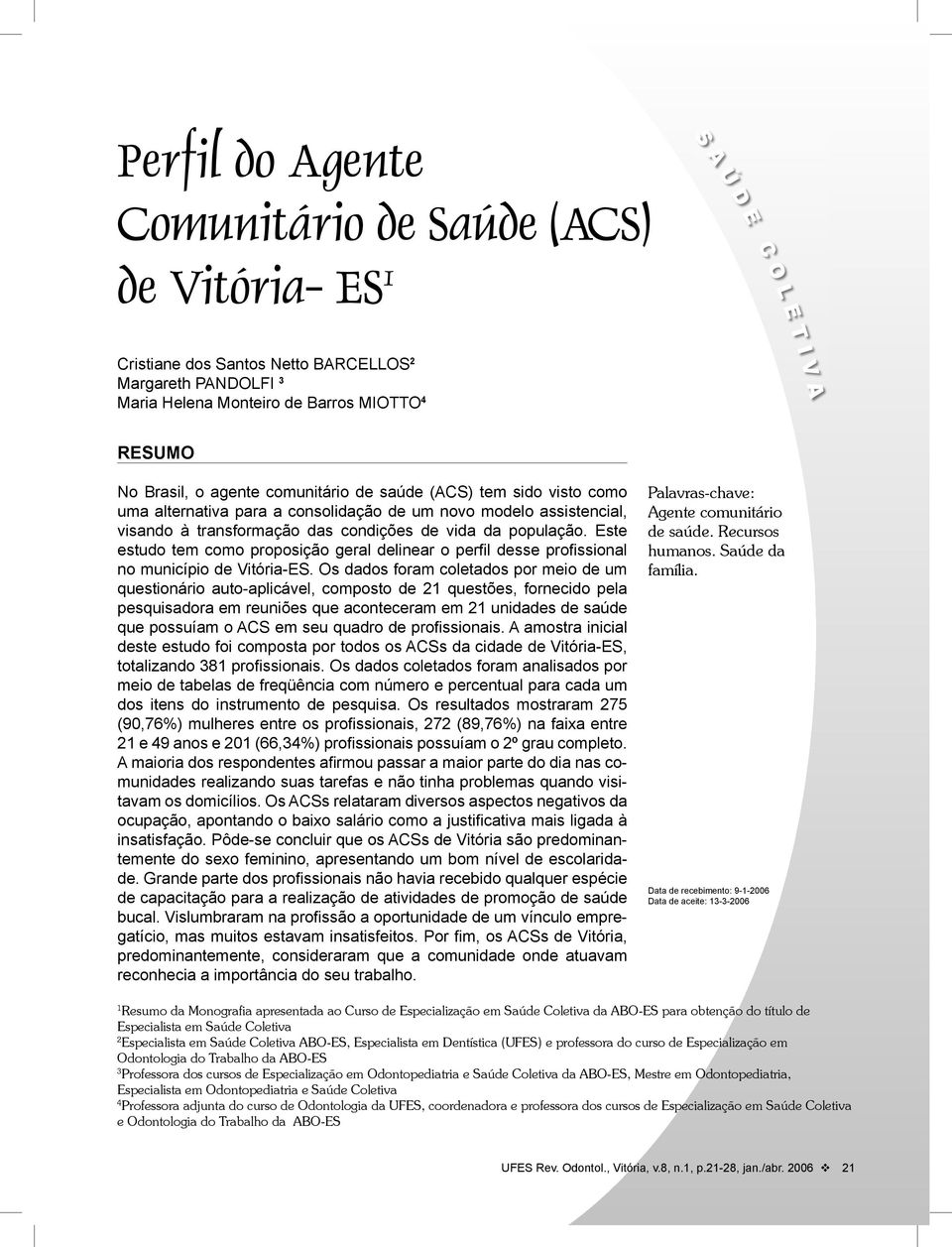 Este estudo tem como proposição geral delinear o perfi l desse profi ssional no município de Vitória-ES.