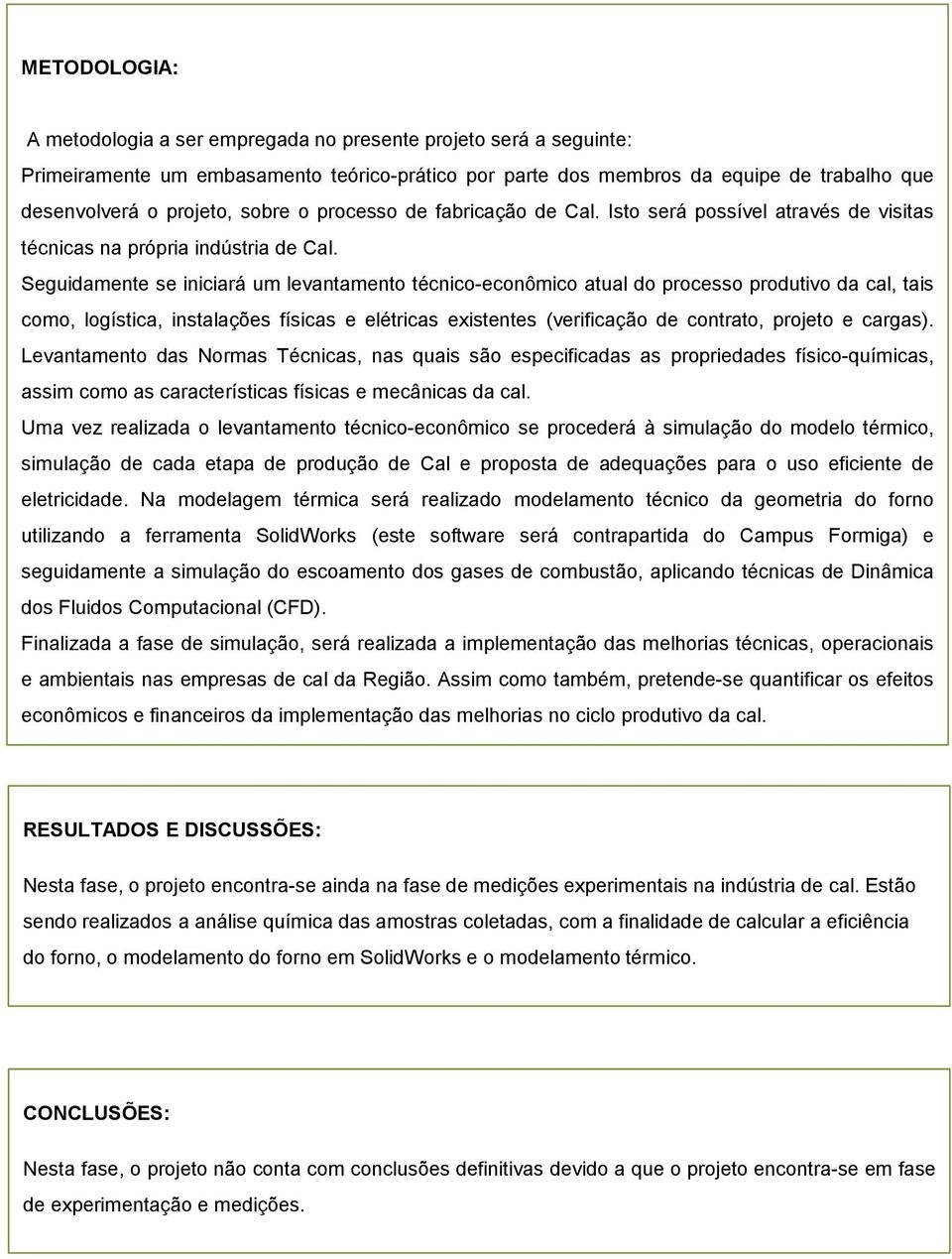 Seguidamente se iniciará um levantamento técnico-econômico atual do processo produtivo da cal, tais como, logística, instalações físicas e elétricas existentes (verificação de contrato, projeto e