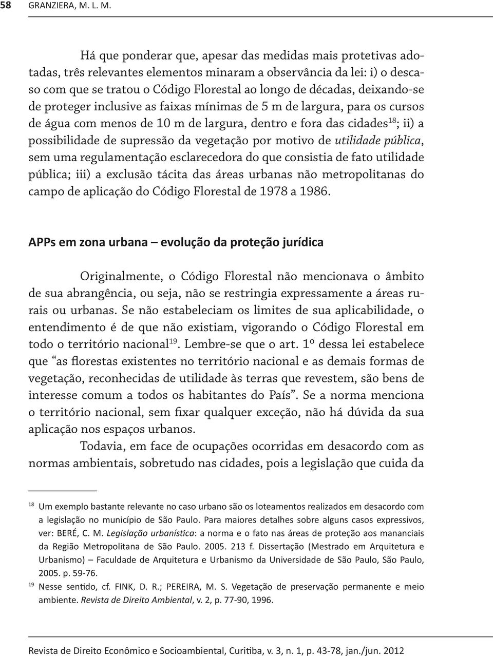 deixando-se de proteger inclusive as faixas mínimas de 5 m de largura, para os cursos de água com menos de 10 m de largura, dentro e fora das cidades 18 ; ii) a possibilidade de supressão da