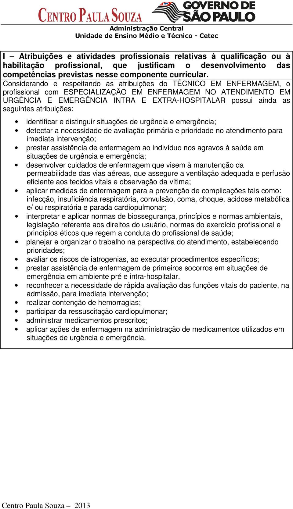 seguintes atribuições: identificar e distinguir situações de urgência e emergência; detectar a necessidade de avaliação primária e prioridade no atendimento para imediata intervenção; prestar