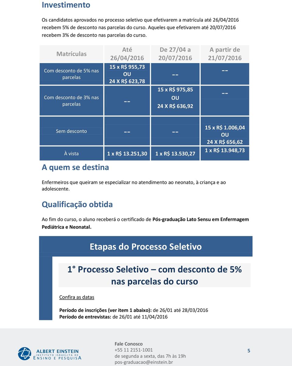 Matrículas Até De 27/04 a A partir de Com desconto de % nas parcelas 15 x R$ OU 24 X R$ 623,78 Com desconto de 3% nas parcelas -- -- -- 15 x R$ OU 24 X R$ 636,92 -- Sem desconto -- -- À vista 1 x R$