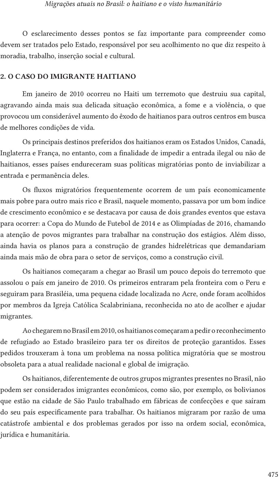 O caso do imigrante haitiano Em janeiro de 2010 ocorreu no Haiti um terremoto que destruiu sua capital, agravando ainda mais sua delicada situação econômica, a fome e a violência, o que provocou um