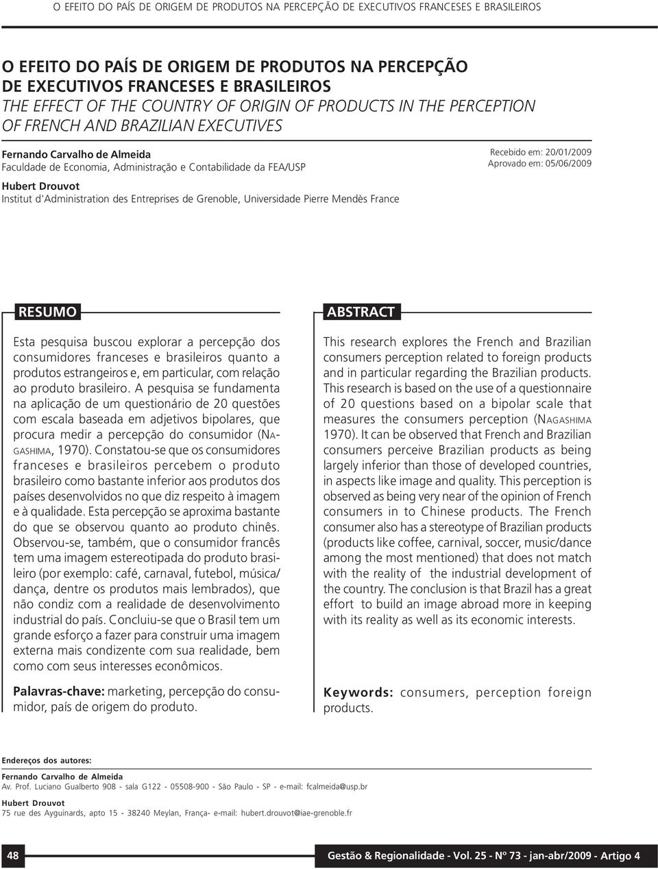 em: 20/01/2009 Aprovado em: 05/06/2009 RESUMO Esta pesquisa buscou explorar a percepção dos consumidores franceses e brasileiros quanto a produtos estrangeiros e, em particular, com relação ao