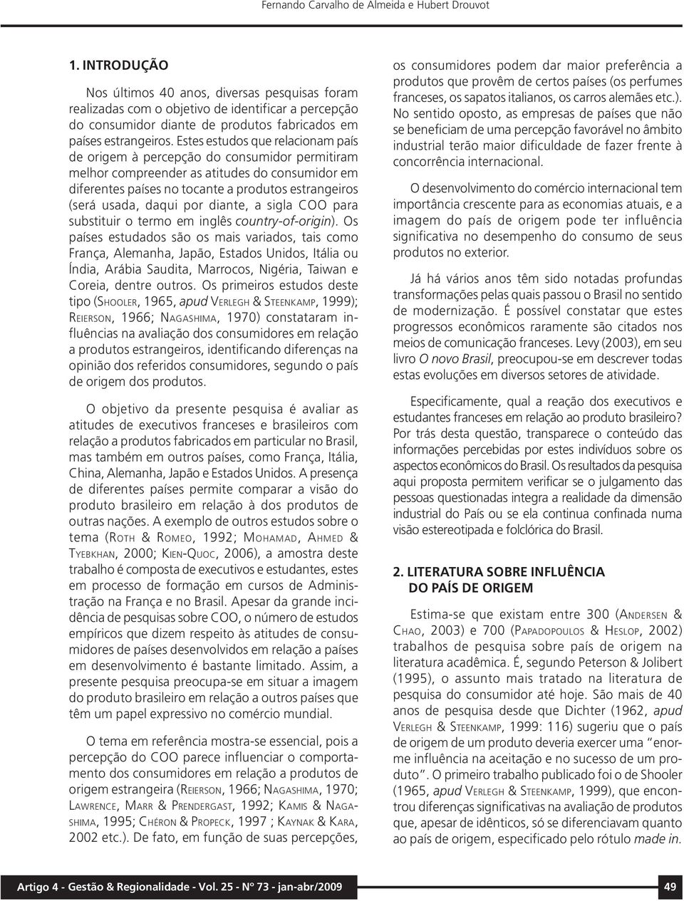 Estes estudos que relacionam país de origem à percepção do consumidor permitiram melhor compreender as atitudes do consumidor em diferentes países no tocante a produtos estrangeiros (será usada,