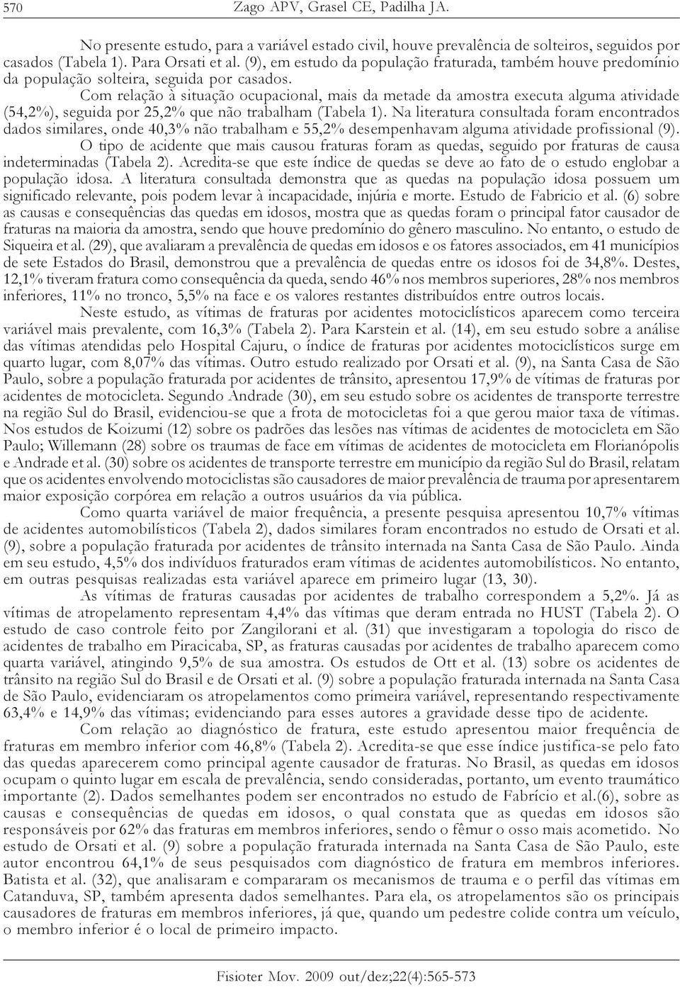 Com relação à situação ocupacional, mais da metade da amostra executa alguma atividade (54,2%), seguida por 25,2% que não trabalham (Tabela 1).