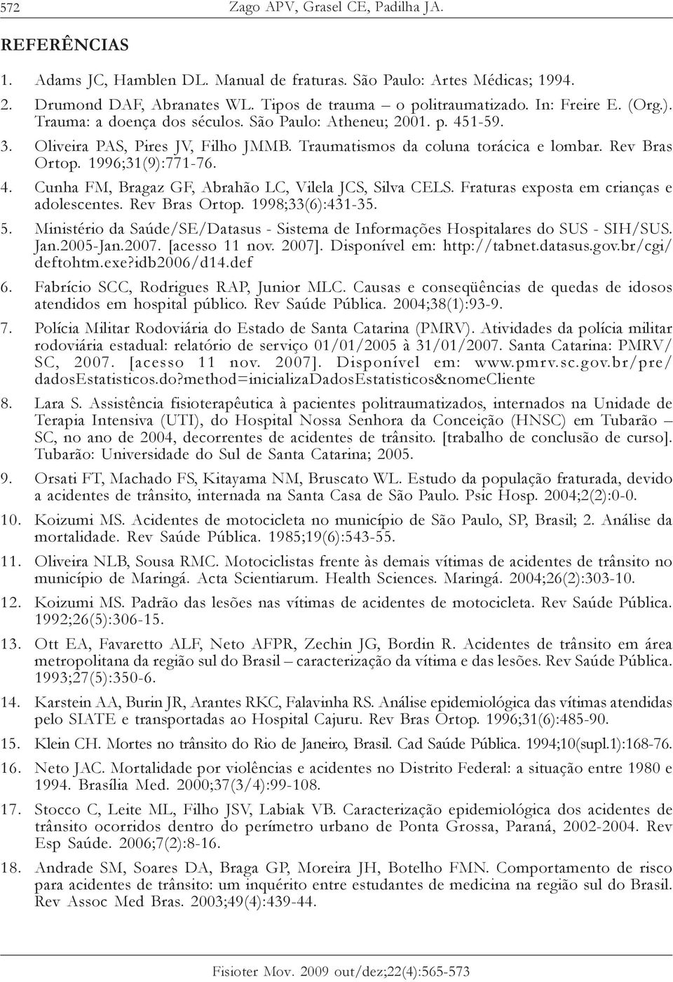 1996;31(9):771-76. 4. Cunha FM, Bragaz GF, Abrahão LC, Vilela JCS, Silva CELS. Fraturas exposta em crianças e adolescentes. Rev Bras Ortop. 1998;33(6):431-35. 5.