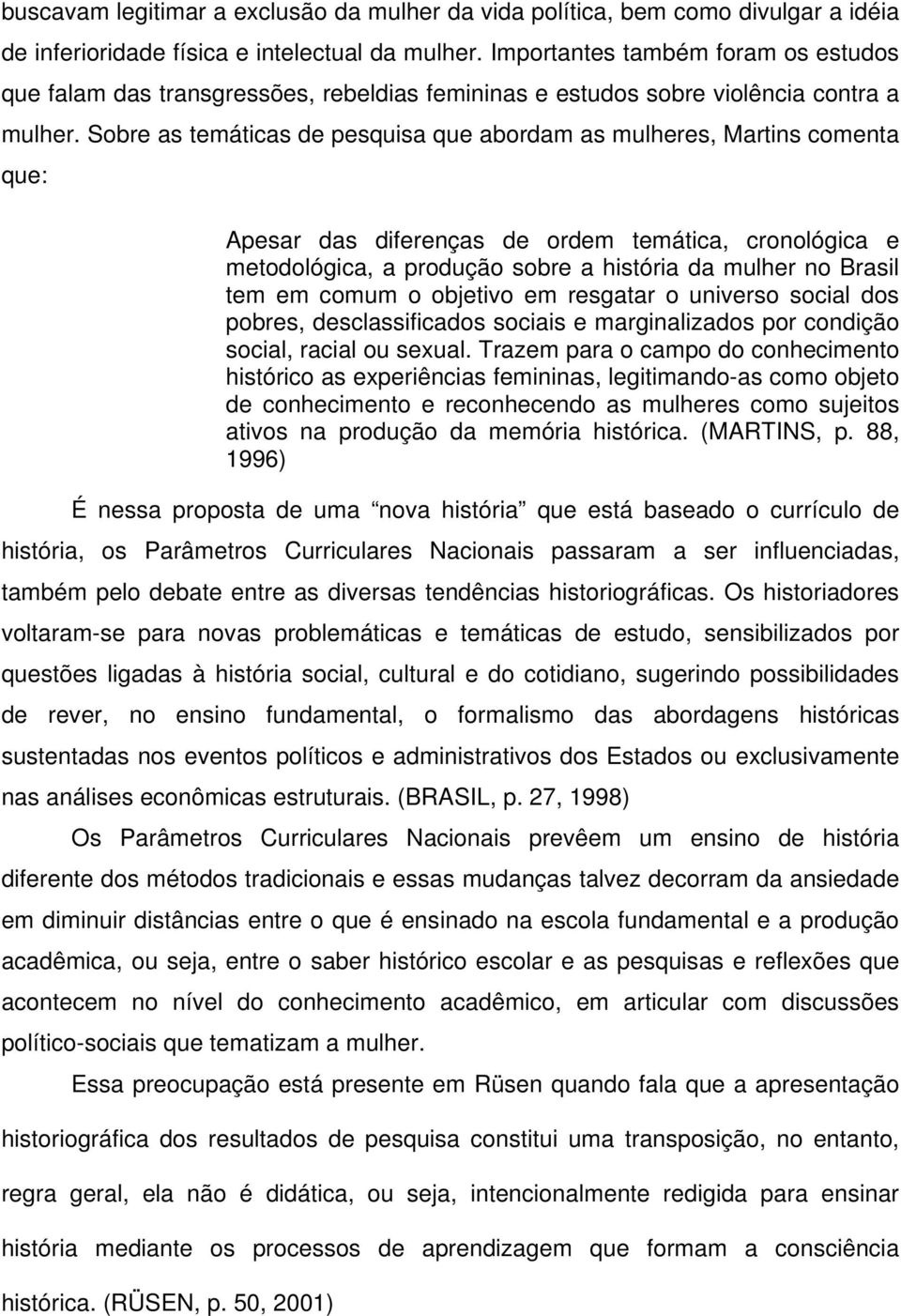 Sobre as temáticas de pesquisa que abordam as mulheres, Martins comenta que: Apesar das diferenças de ordem temática, cronológica e metodológica, a produção sobre a história da mulher no Brasil tem