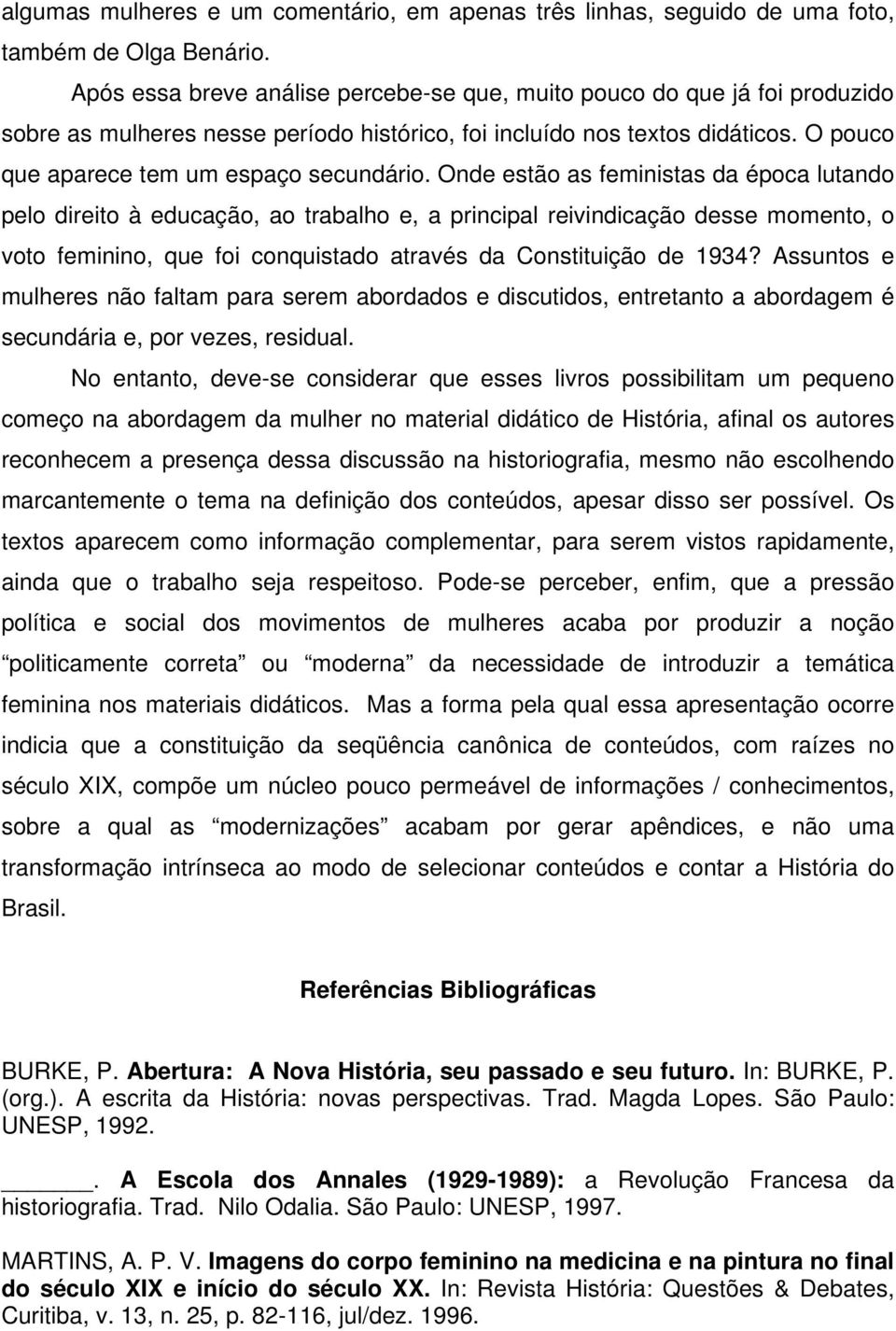 Onde estão as feministas da época lutando pelo direito à educação, ao trabalho e, a principal reivindicação desse momento, o voto feminino, que foi conquistado através da Constituição de 1934?