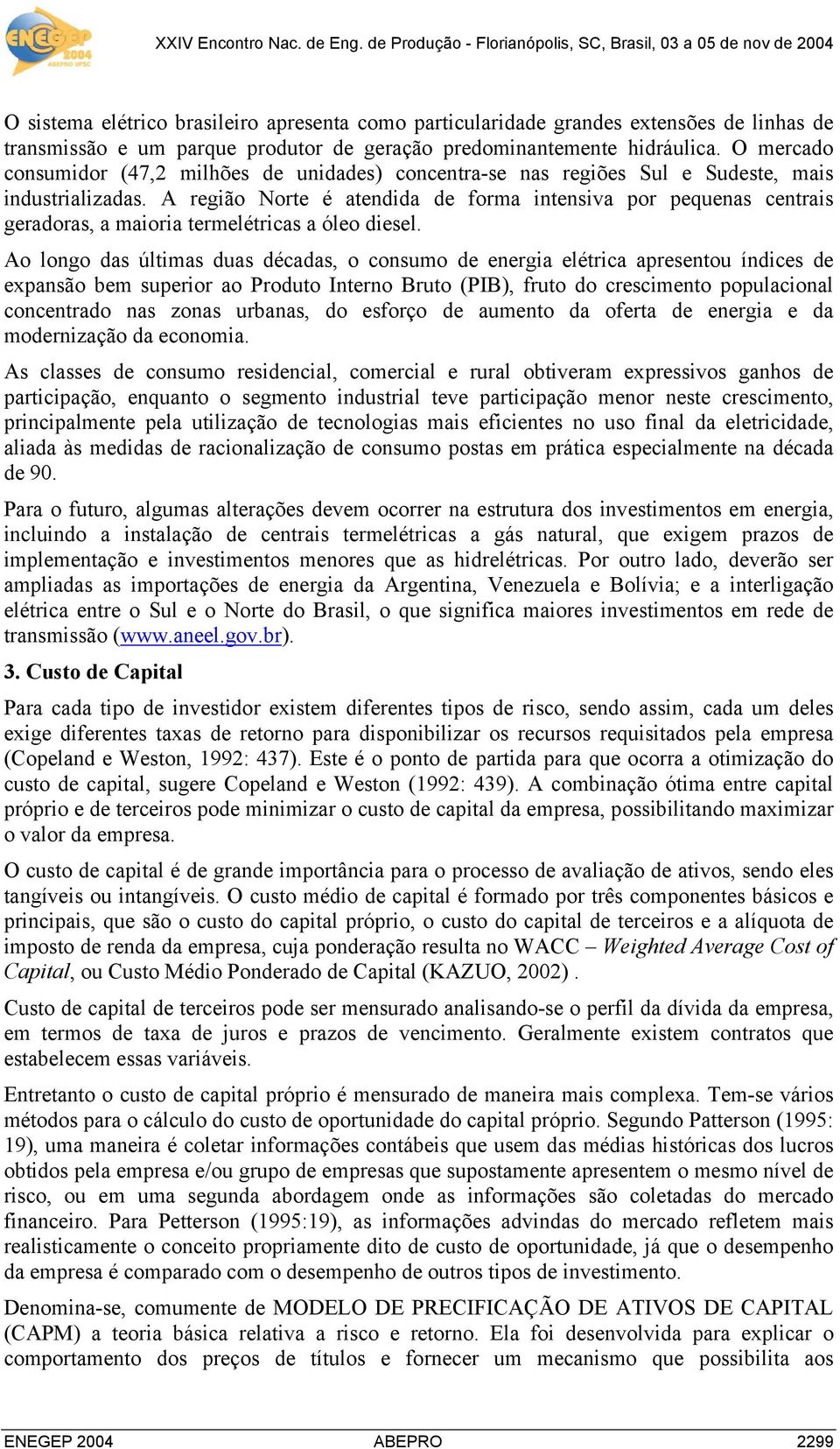 A região Norte é atendida de forma intensiva por pequenas centrais geradoras, a maioria termelétricas a óleo diesel.