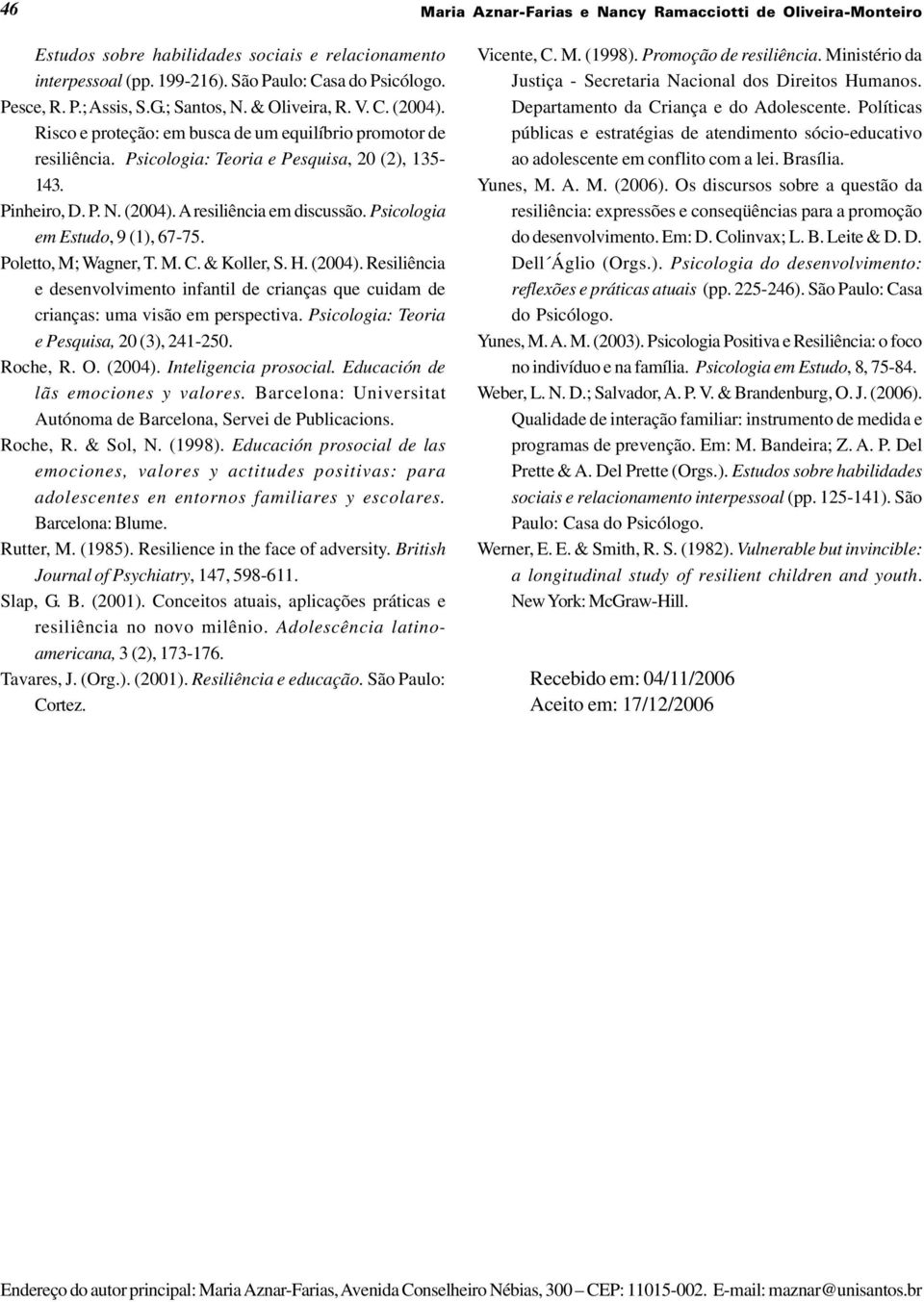 Psicologia em Estudo, 9 (1), 67-75. Poletto, M; Wagner, T. M. C. & Koller, S. H. (2004). Resiliência e desenvolvimento infantil de crianças que cuidam de crianças: uma visão em perspectiva.