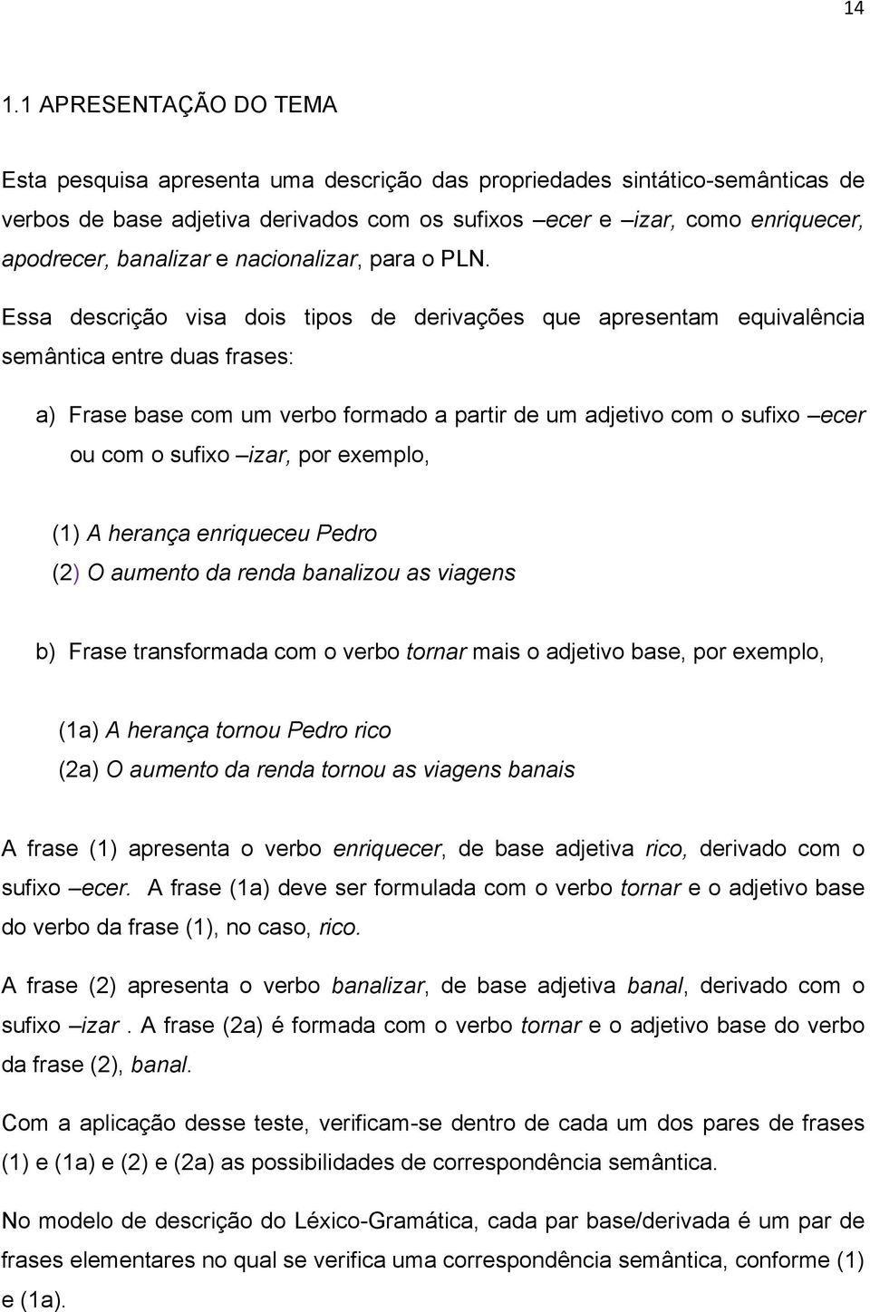 Essa descrição visa dois tipos de derivações que apresentam equivalência semântica entre duas frases: a) Frase base com um verbo formado a partir de um adjetivo com o sufixo ecer ou com o sufixo