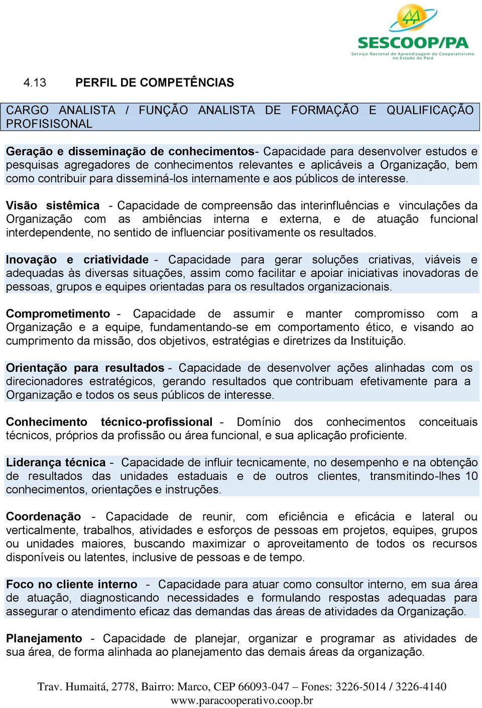 Visão sistêmica - Capacidade de compreensão das interinfluências e vinculações da Organização com as ambiências interna e externa, e de atuação funcional interdependente, no sentido de influenciar