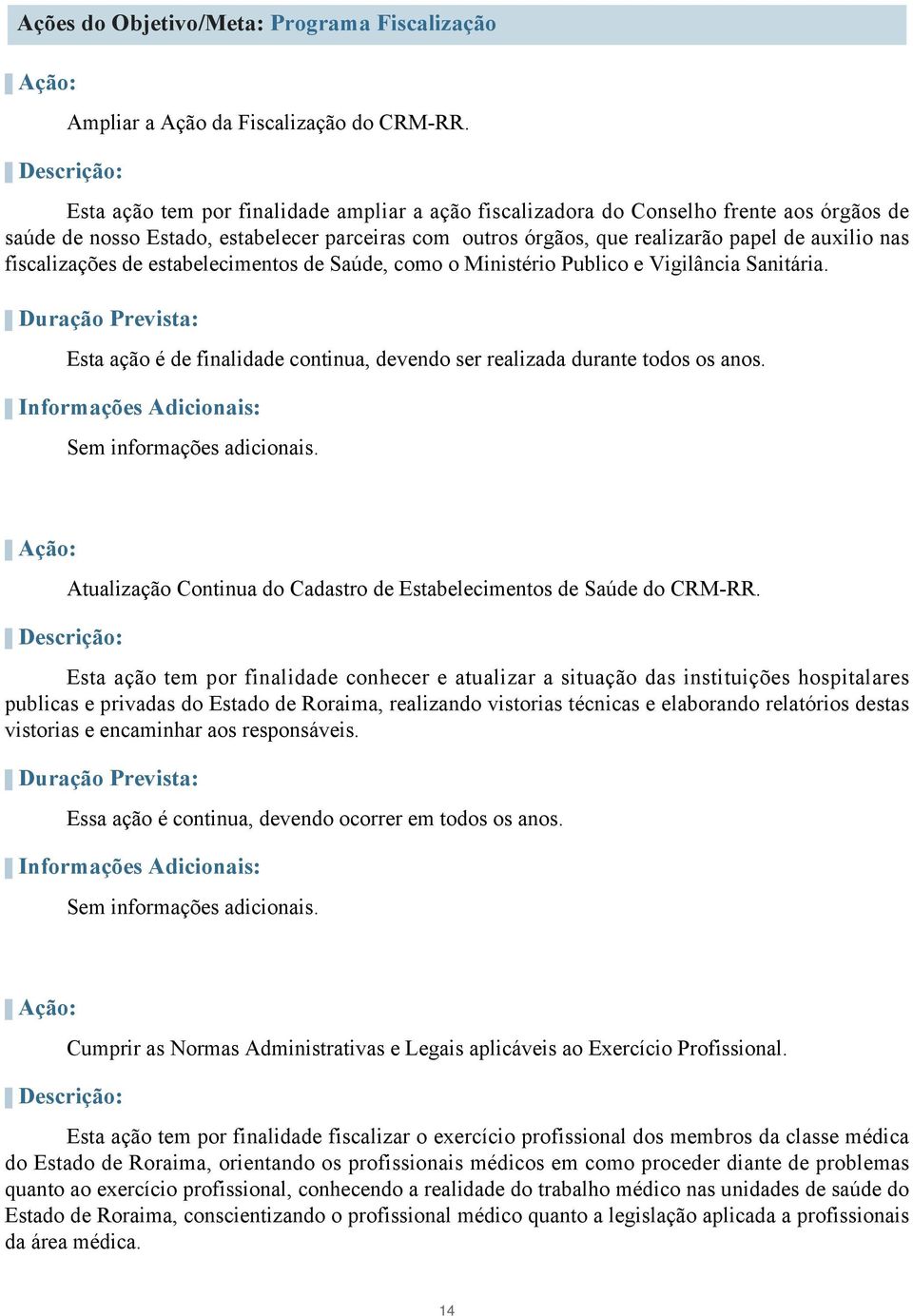 fiscalizações de estabelecimentos de Saúde, como o Ministério Publico e Vigilância Sanitária. - Duração Prevista: Esta ação é de finalidade continua, devendo ser realizada durante todos os anos.