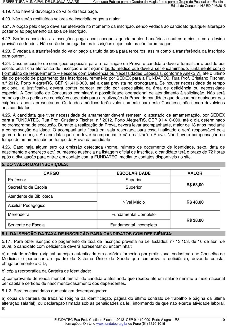 Serão canceladas as inscrições pagas com cheque, agendamentos bancários e outros meios, sem a devida provisão de fundos. Não serão homologadas as inscrições cujos boletos não forem pagos. 4.23.