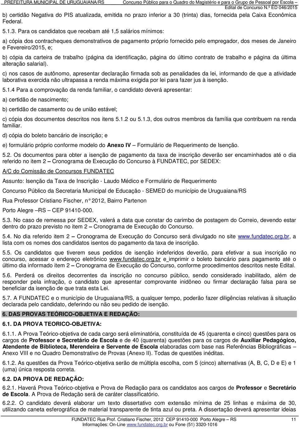 Para os candidatos que recebam até 1,5 salários mínimos: a) cópia dos contracheques demonstrativos de pagamento próprio fornecido pelo empregador, dos meses de Janeiro e Fevereiro/2015, e; b) cópia