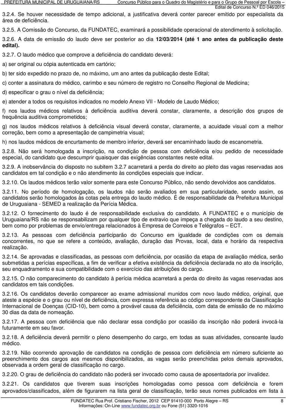 O laudo médico que comprove a deficiência do candidato deverá: a) ser original ou cópia autenticada em cartório; b) ter sido expedido no prazo de, no máximo, um ano antes da publicação deste Edital;