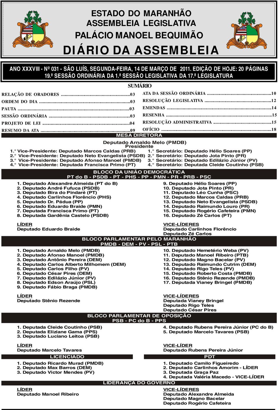 ..12 PAUTA...03 EMENDAS...14 SESSÃO ORDINÁRIA...03 RESENHA...15 PROJETO DE LEI...04 RESOLUÇÃO ADMINISTRATIVA...15 RESUMO DA ATA...09 OFÍCIO...18 MESA DIRETORA Deputado Arnaldo Melo (PMDB) Presidente 1.