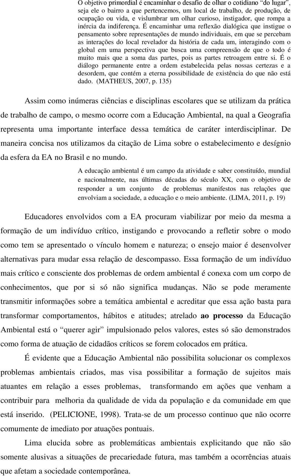 É encaminhar uma reflexão dialógica que instigue o pensamento sobre representações de mundo individuais, em que se percebam as interações do local revelador da história de cada um, interagindo com o