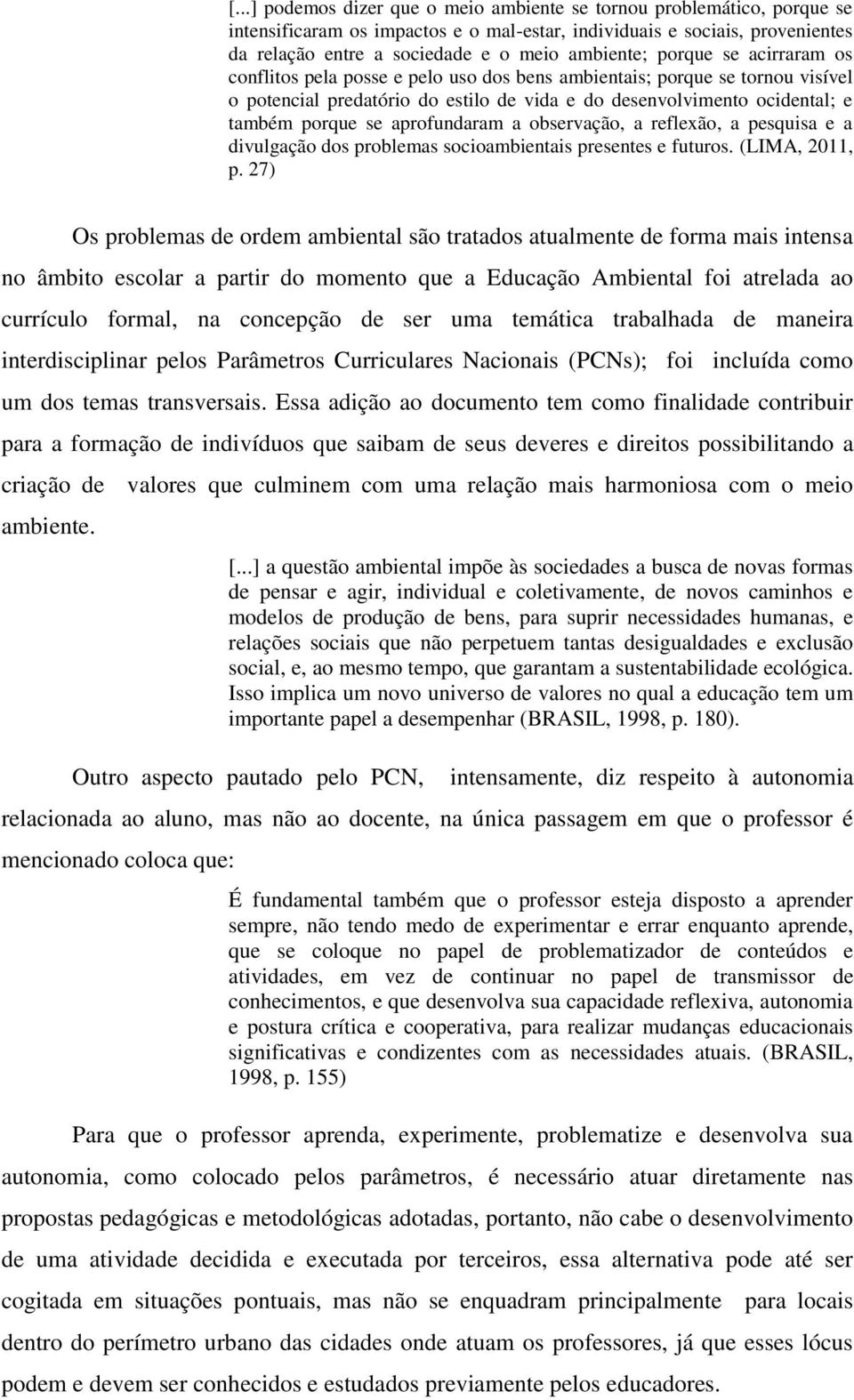 aprofundaram a observação, a reflexão, a pesquisa e a divulgação dos problemas socioambientais presentes e futuros. (LIMA, 2011, p.