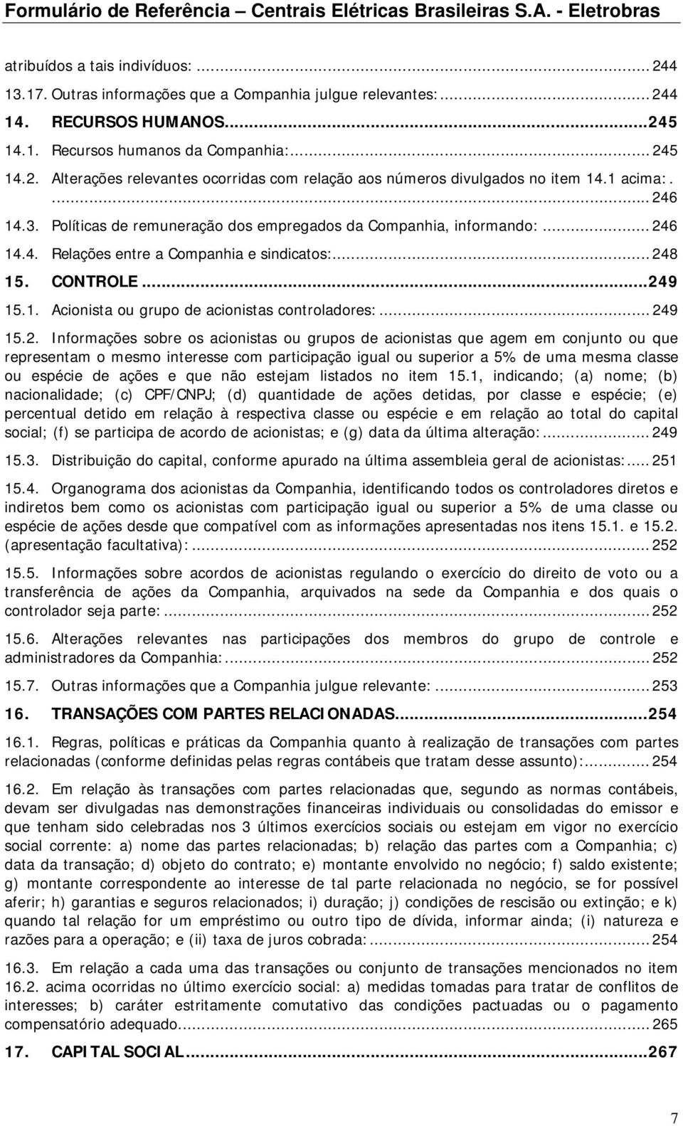 .. 249 15.2. Informações sobre os acionistas ou grupos de acionistas que agem em conjunto ou que representam o mesmo interesse com participação igual ou superior a 5% de uma mesma classe ou espécie