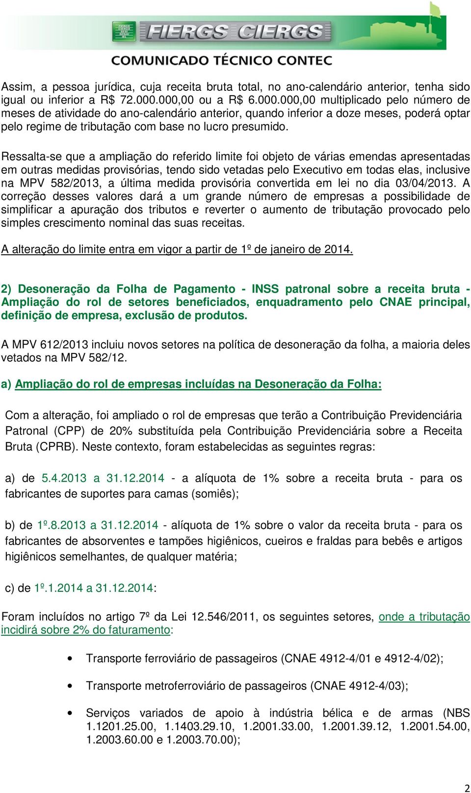 Ressalta-se que a ampliação do referido limite foi objeto de várias emendas apresentadas em outras medidas provisórias, tendo sido vetadas pelo Executivo em todas elas, inclusive na MPV 582/2013, a