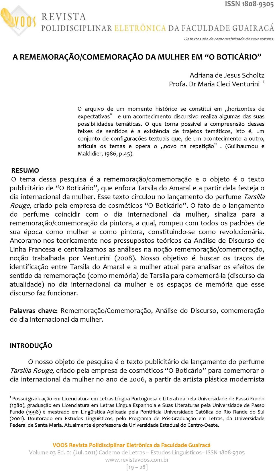 O que torna possível a compreensão desses feixes de sentidos é a existência de trajetos temáticos, isto é, um conjunto de configurações textuais que, de um acontecimento a outro, articula os temas e