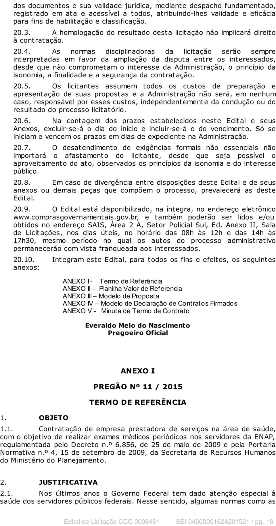 As normas disciplinadoras da licit ação serão sempre int erpret adas em favor da ampliação da disput a ent re os int eressados, desde que não compromet am o int eresse da Administ ração, o princípio