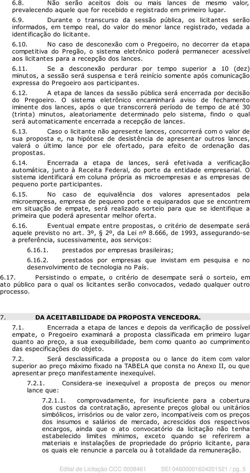 No caso de desconexão com o Pregoeiro, no decorrer da et apa compet it iva do Pregão, o sist ema elet rônico poderá permanecer acessível aos licitantes para a recepção dos lances. 6.11.