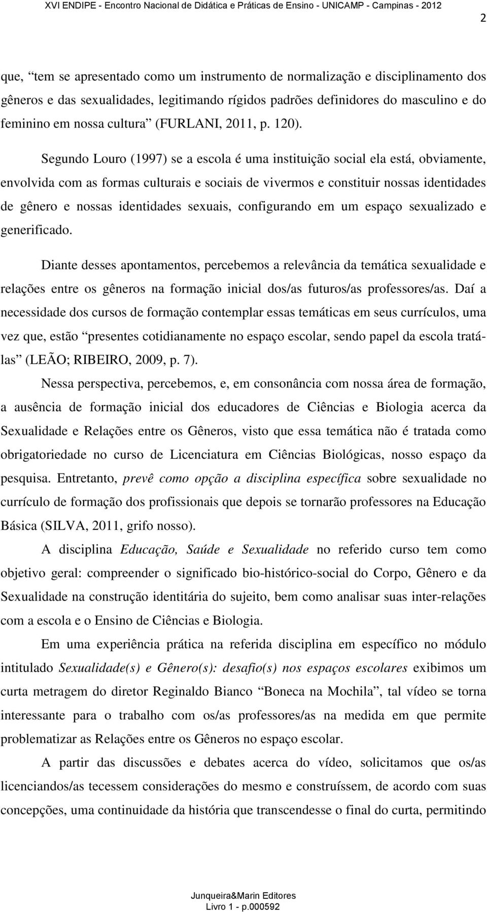 Segundo Louro (1997) se a escola é uma instituição social ela está, obviamente, envolvida com as formas culturais e sociais de vivermos e constituir nossas identidades de gênero e nossas identidades