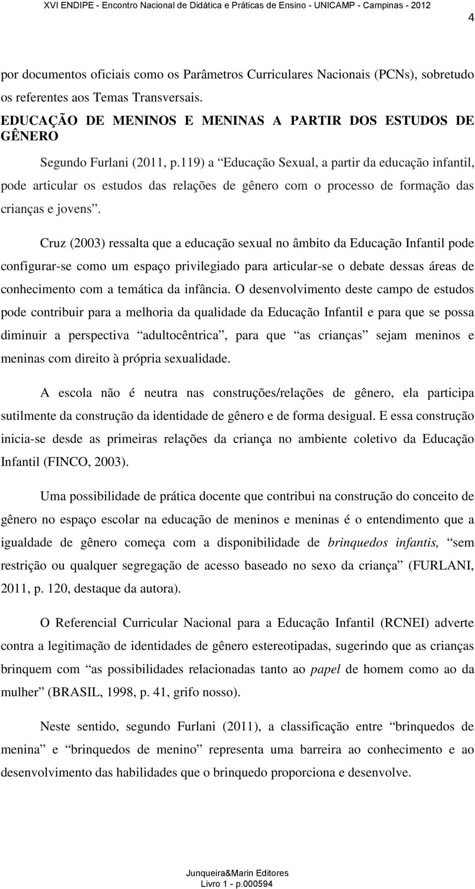 119) a Educação Sexual, a partir da educação infantil, pode articular os estudos das relações de gênero com o processo de formação das crianças e jovens.