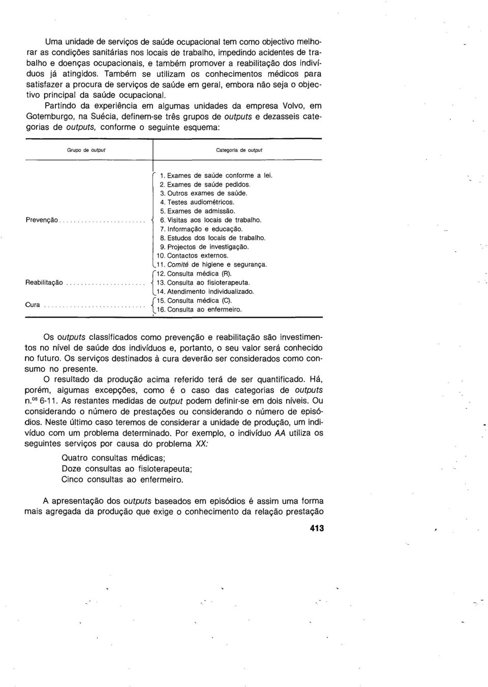 Tambem se utilizam os conhecimentos medicos para satisfazer a procura de servic;:os de saude em geral, embora nao seja o objective principal da saude ocupacional.