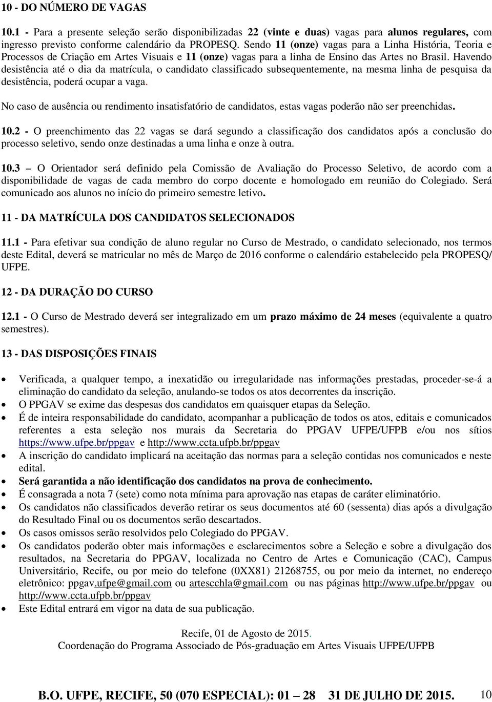 Havendo desistência até o dia da matrícula, o candidato classificado subsequentemente, na mesma linha de pesquisa da desistência, poderá ocupar a vaga.