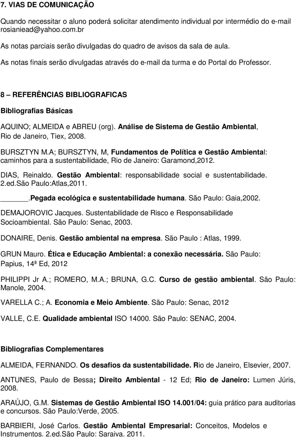 8 REFERÊNCIAS BIBLIOGRAFICAS Bibliografias Básicas AQUINO; ALMEIDA e ABREU (org). Análise de Sistema de Gestão Ambiental, Rio de Janeiro, Tiex, 2008. BURSZTYN M.