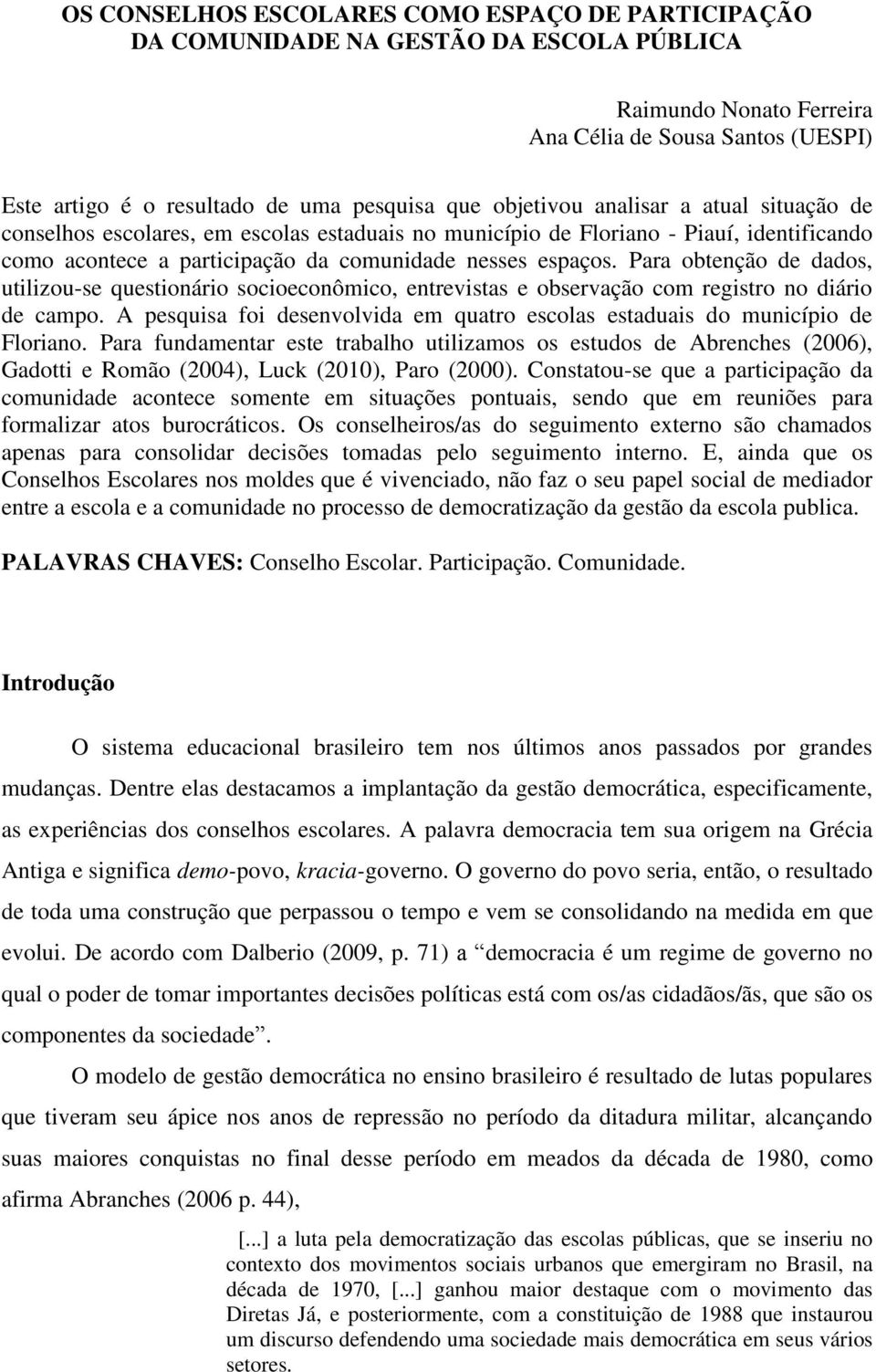 Para obtenção de dados, utilizou-se questionário socioeconômico, entrevistas e observação com registro no diário de campo.