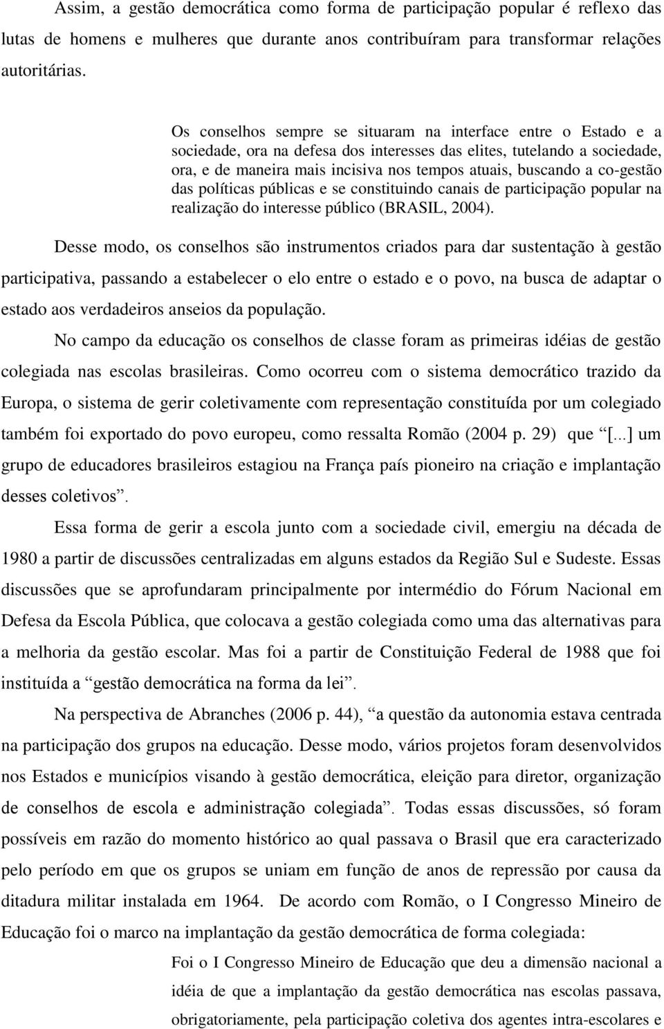a co-gestão das políticas públicas e se constituindo canais de participação popular na realização do interesse público (BRASIL, 2004).