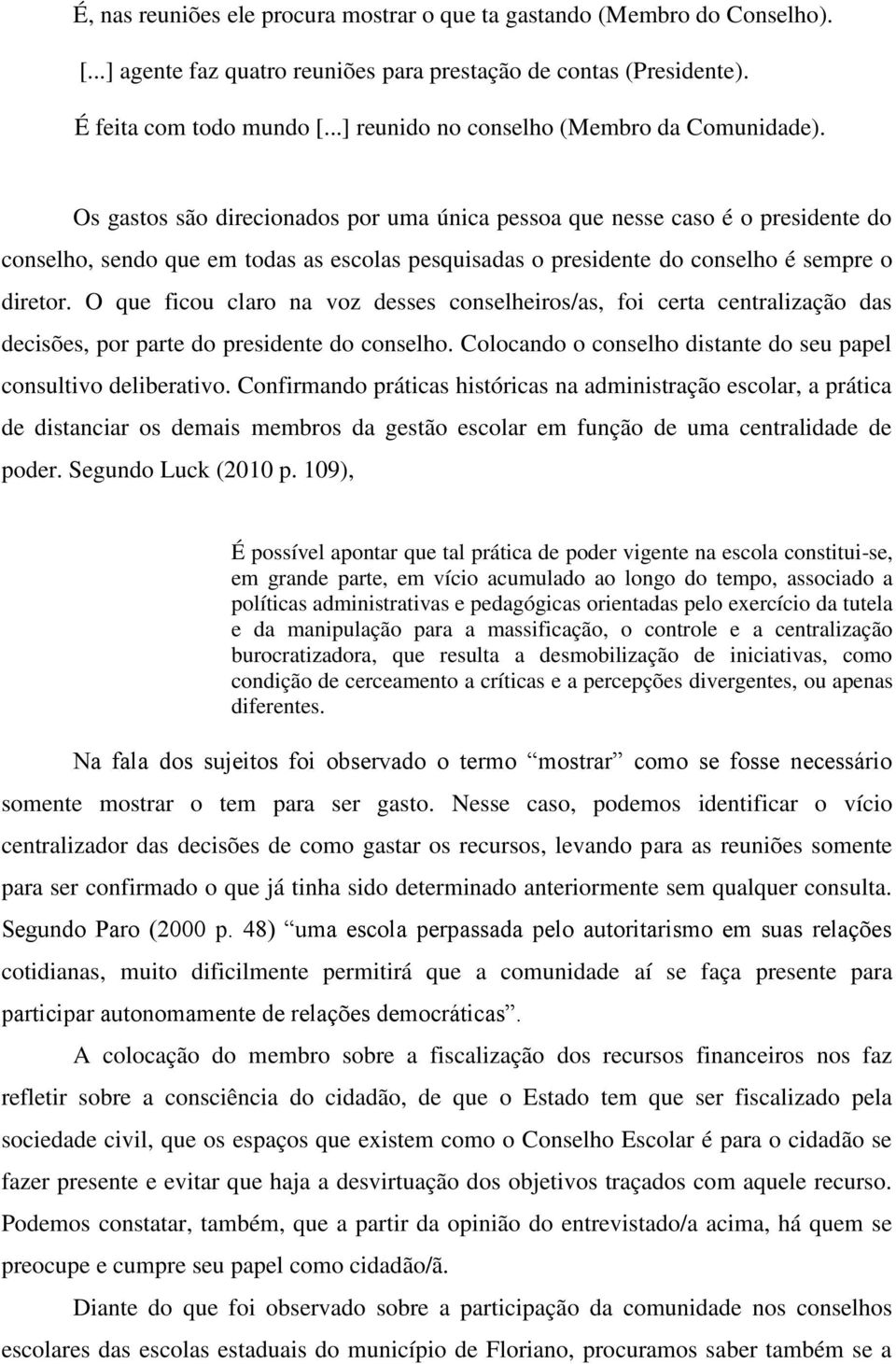 Os gastos são direcionados por uma única pessoa que nesse caso é o presidente do conselho, sendo que em todas as escolas pesquisadas o presidente do conselho é sempre o diretor.