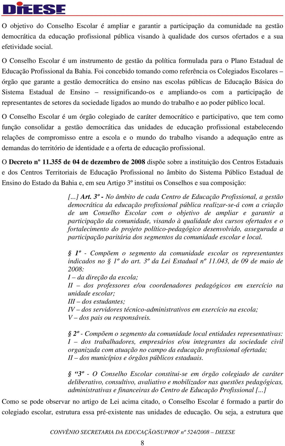 Foi concebido tomando como referência os Colegiados Escolares órgão que garante a gestão democrática do ensino nas escolas públicas de Educação Básica do Sistema Estadual de Ensino ressignificando-os