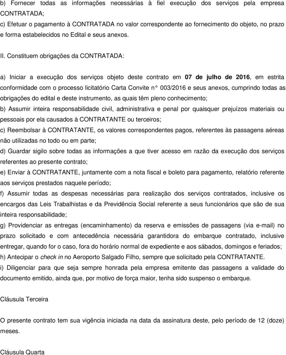 Constituem obrigações da CONTRATADA: a) Iniciar a execução dos serviços objeto deste contrato em 07 de julho de 2016, em estrita conformidade com o processo licitatório Carta Convite n 003/2016 e