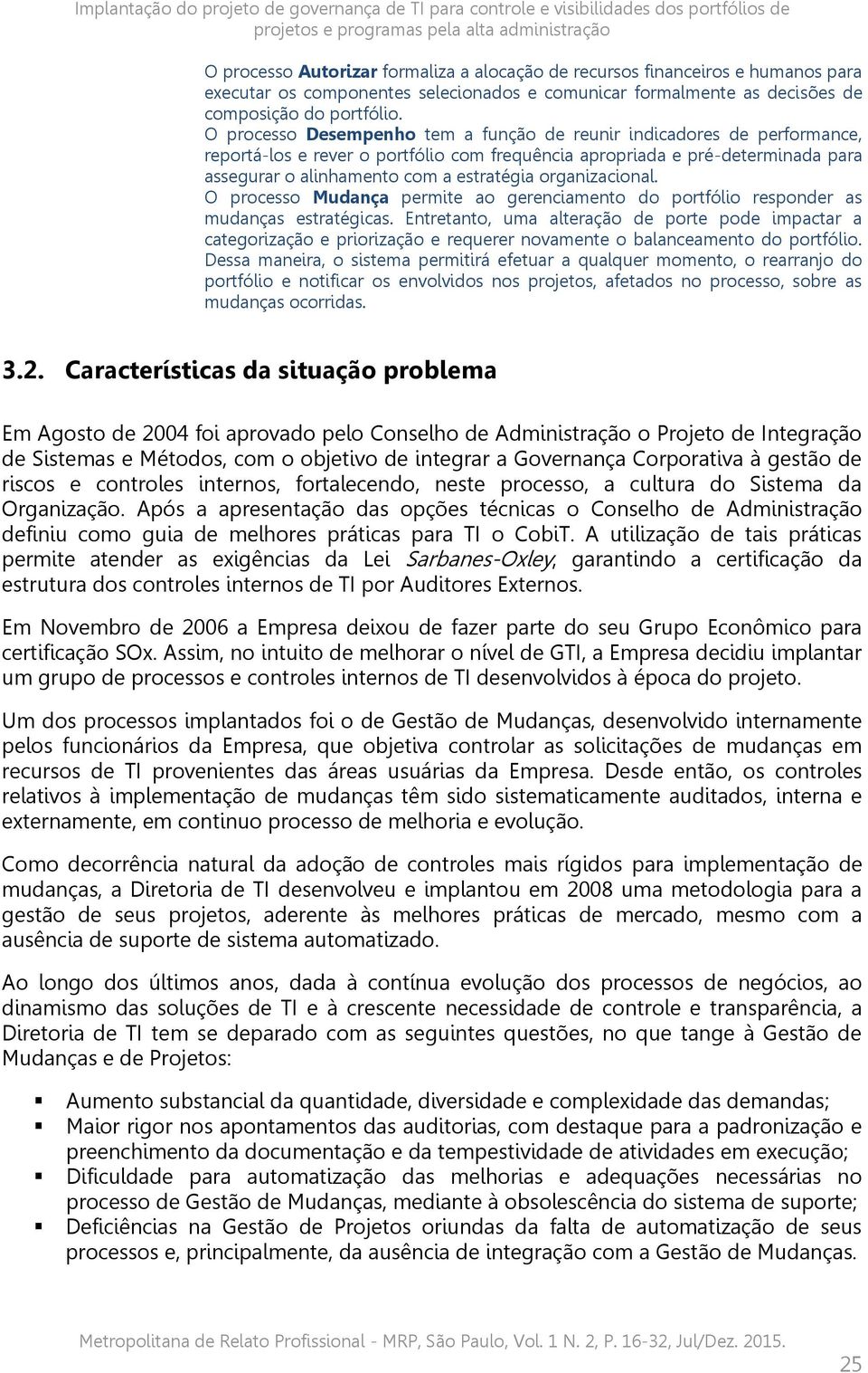 O processo Desempenho tem a função de reunir indicadores de performance, reportá-los e rever o portfólio com frequência apropriada e pré-determinada para assegurar o alinhamento com a estratégia