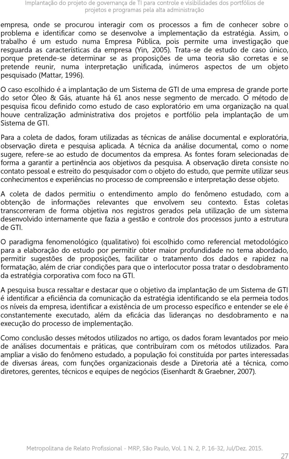 Assim, o trabalho é um estudo numa Empresa Pública, pois permite uma investigação que resguarda as características da empresa (Yin, 2005).