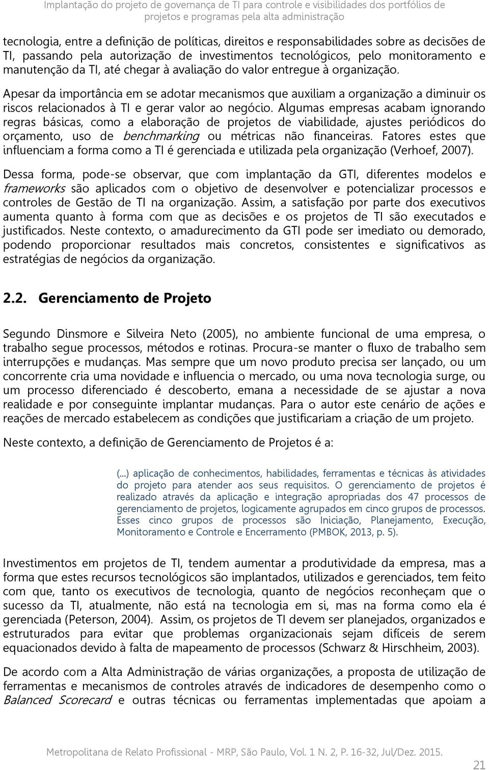 Apesar da importância em se adotar mecanismos que auxiliam a organização a diminuir os riscos relacionados à TI e gerar valor ao negócio.