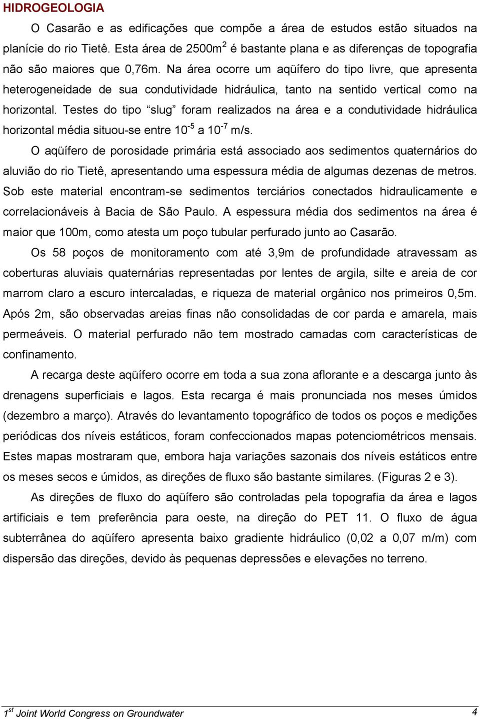 Na área ocorre um aqüífero do tipo livre, que apresenta heterogeneidade de sua condutividade hidráulica, tanto na sentido vertical como na horizontal.