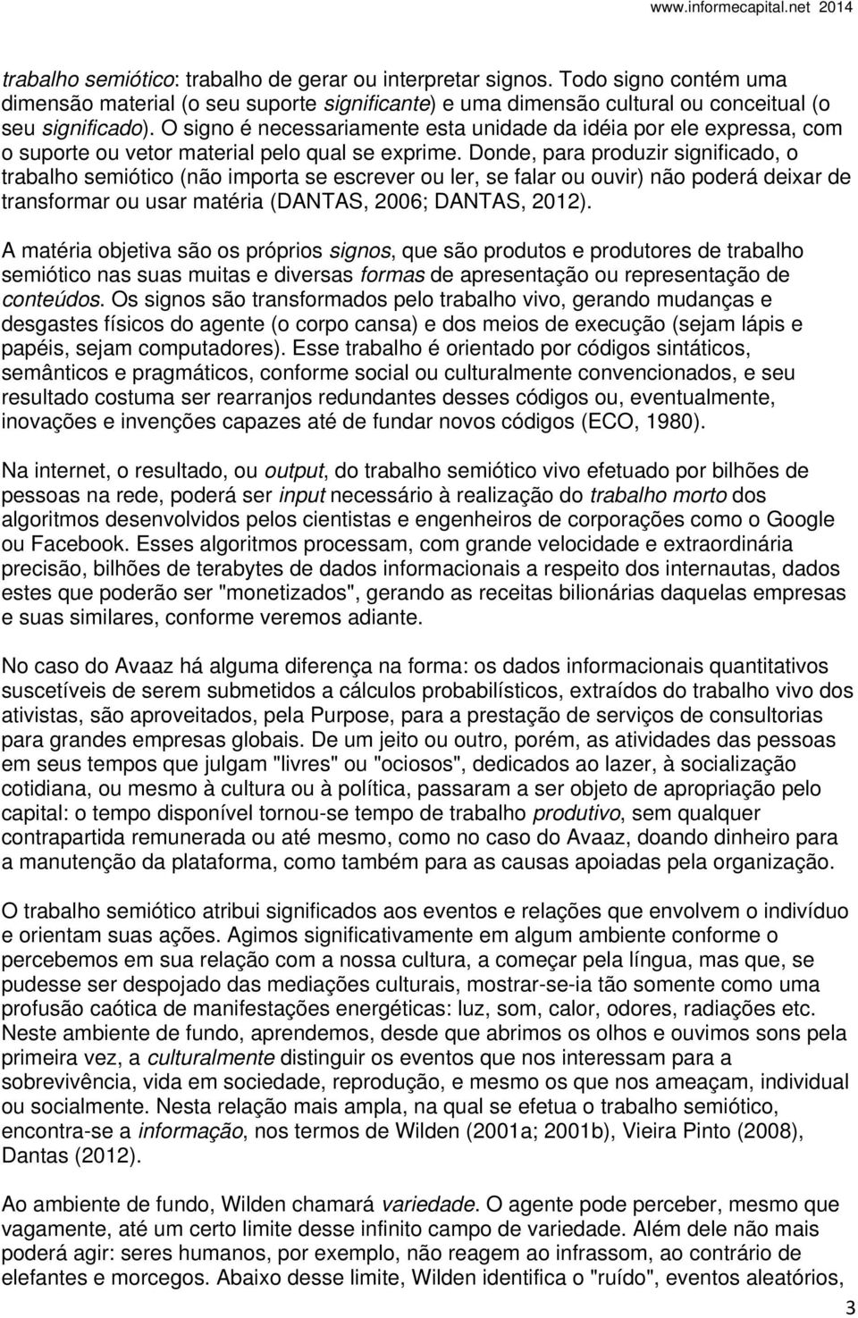 Donde, para produzir significado, o trabalho semiótico (não importa se escrever ou ler, se falar ou ouvir) não poderá deixar de transformar ou usar matéria (DANTAS, 2006; DANTAS, 2012).