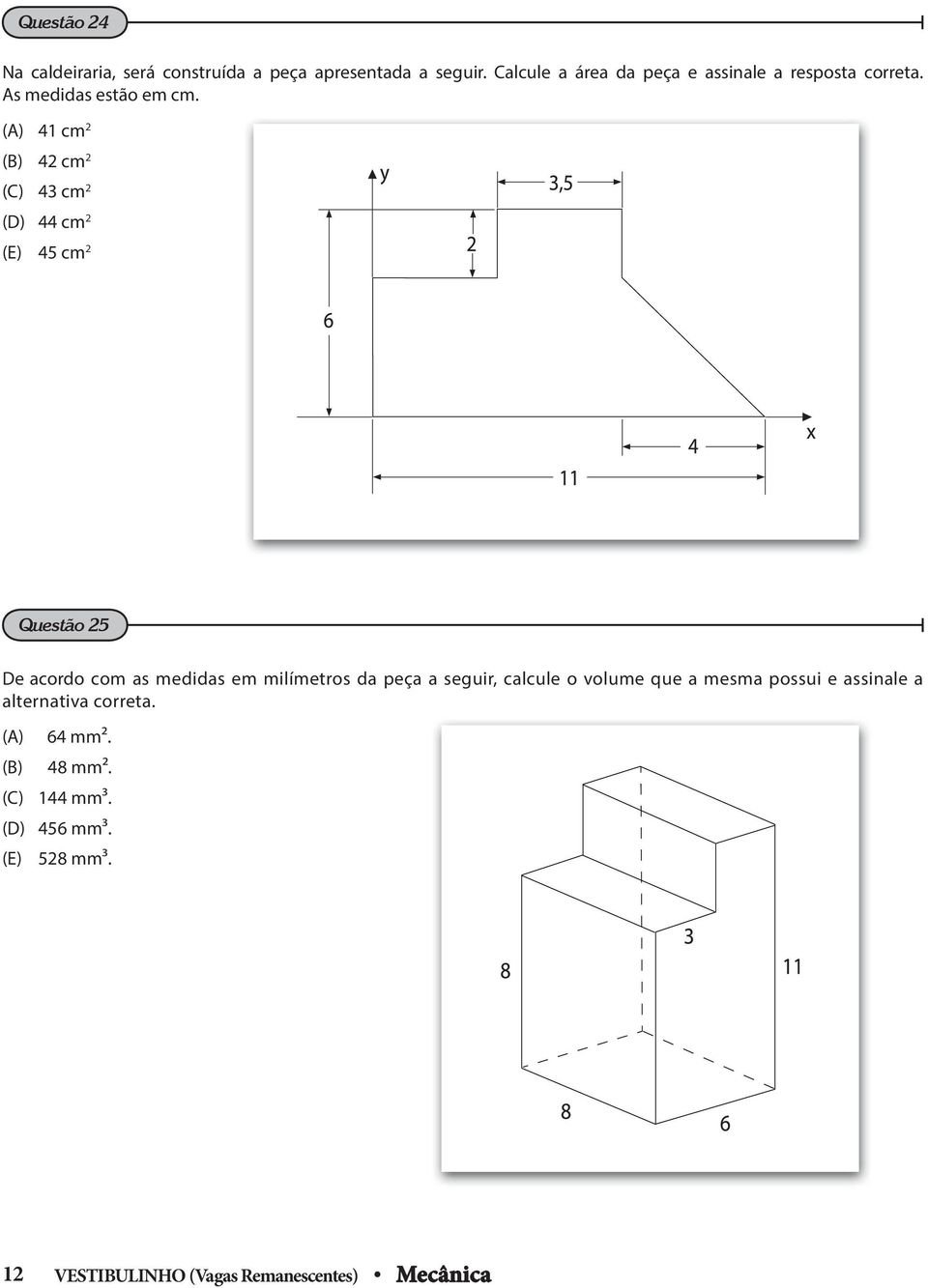 () 41 cm 2 (B) 42 cm 2 (C) 43 cm 2 (D) 44 cm 2 (E) 45 cm 2 Questão 25 De acordo com as medidas em milímetros da