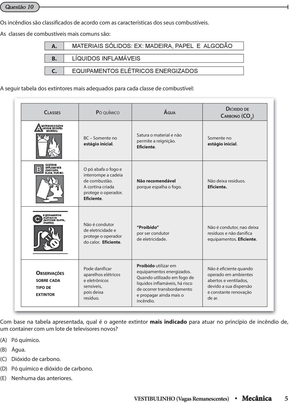 EQUIPMENTOS ELÉTRICOS ENERGIZDOS seguir tabela dos extintores mais adequados para cada classe de combustível: CLSSES PÓ QUíMICO ÁGU DIÓXIDO DE CRBONO (CO 2 ) BC Somente no estágio inicial.