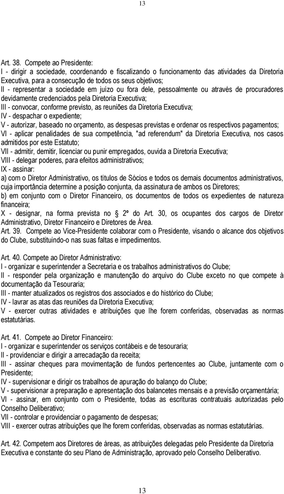 sociedade em juízo ou fora dele, pessoalmente ou através de procuradores devidamente credenciados pela Diretoria Executiva; III - convocar, conforme previsto, as reuniões da Diretoria Executiva; IV -